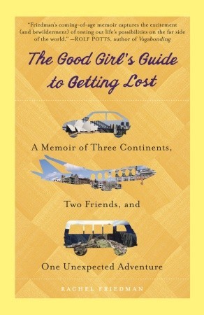 The Good Girl's Guide to Getting Lost: A Memoir of Three Continents, Two Friends, and One Unexpected Adventure (2011) by Rachel Friedman