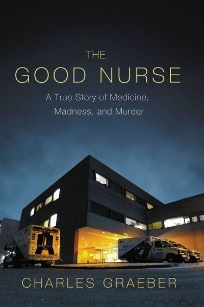 The Good Nurse: A True Story of Medicine, Madness, and Murder