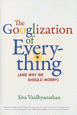 The Googlization of Everything: (And Why We Should Worry) (2010) by Siva Vaidhyanathan