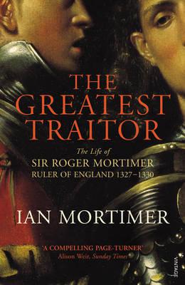 The Greatest Traitor: The Life of Sir Roger Mortimer, 1st Earl of March by Mortimer, Ian