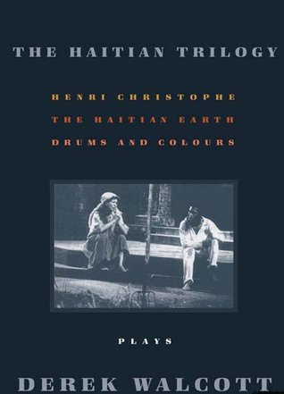 The Haitian Trilogy: Plays: Henri Christophe, Drums and Colours, and The Haytian Earth (2002)