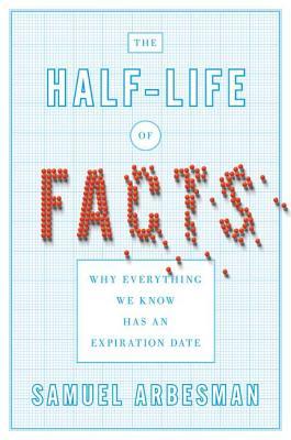 The Half-life of Facts: Why Everything We Know Has an Expiration Date (2012) by Samuel Arbesman