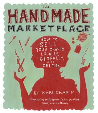 The Handmade Marketplace, 2nd Edition: How to Sell Your Crafts Locally, Globally, and Online (2010) by Kari Chapin