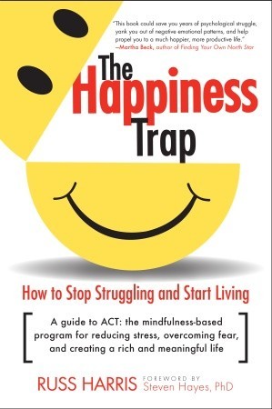 The Happiness Trap: How to Stop Struggling and Start Living: A Guide to ACT (2008) by Russ Harris