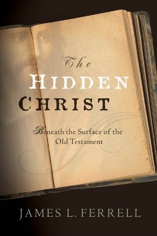 The Hidden Christ: Beneath the Surface of the Old Testament (2009) by James L. Ferrell