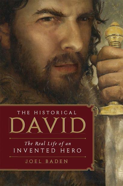 The Historical David: The Real Life of an Invented Hero by Joel S. Baden