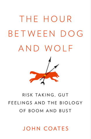 The Hour Between Dog and Wolf: Risk Taking, Gut Feelings and the Biology of Boom and Bust (2012) by John M. Coates