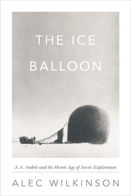 The Ice Balloon: S. A. Andree and the Heroic Age of Arctic Exploration by Wilkinson, Alec