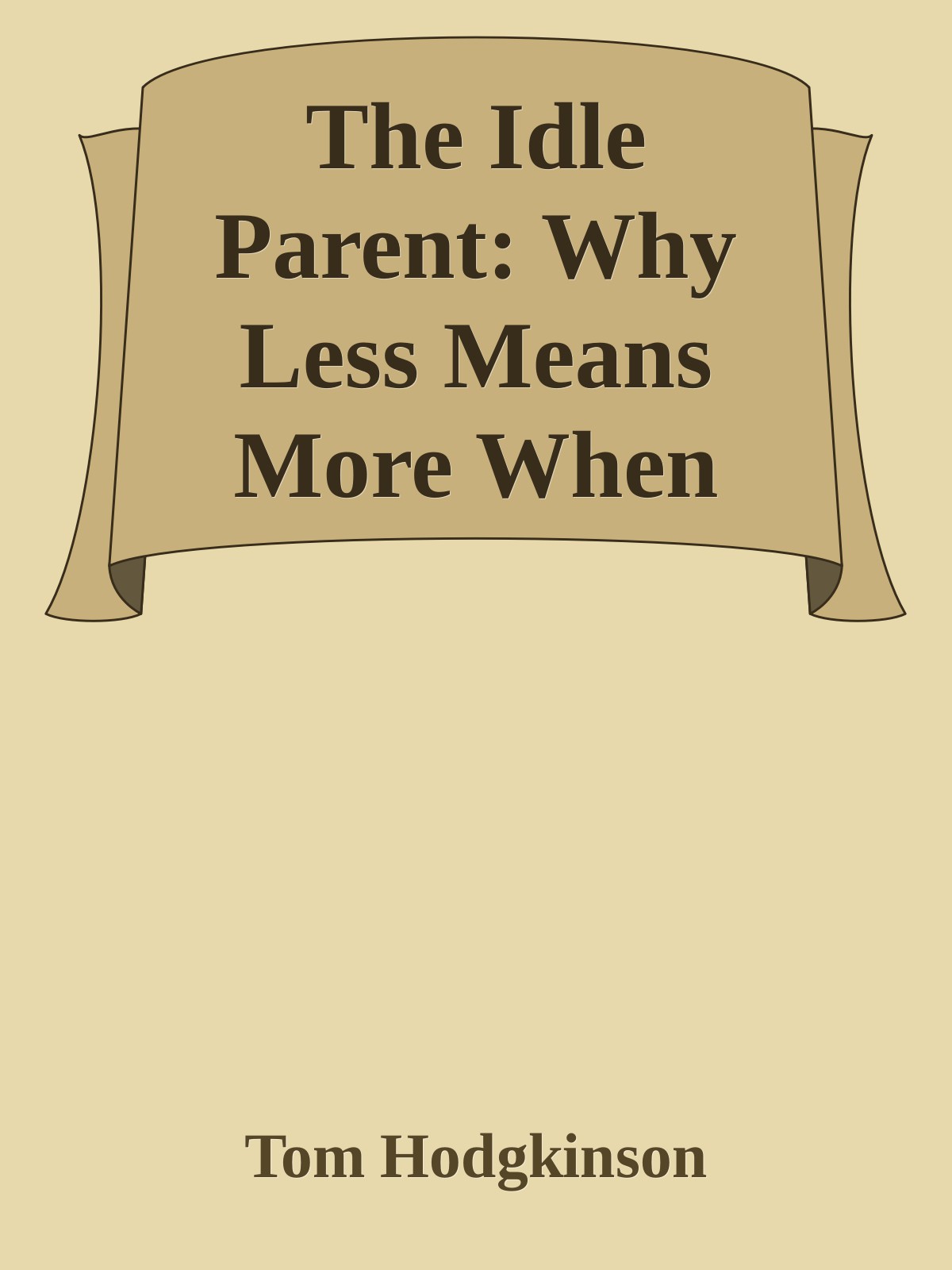 The Idle Parent: Why Less Means More When Raising Kids by Tom Hodgkinson