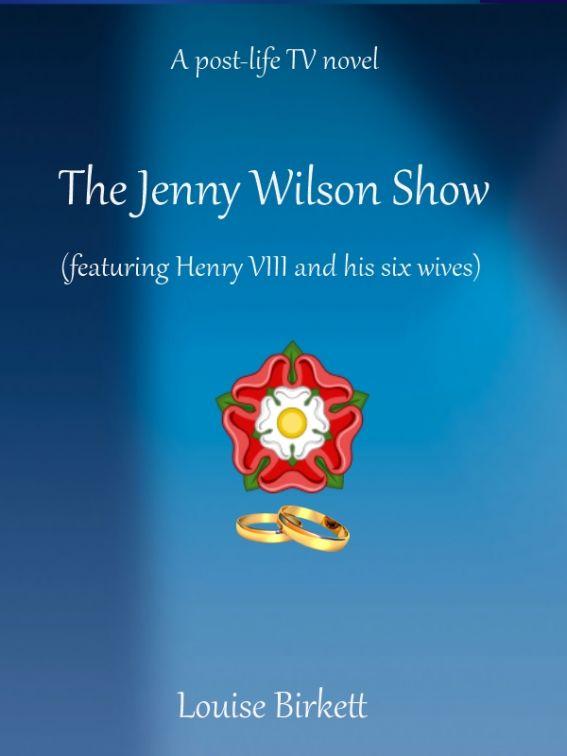 The Jenny Wilson Show (featuring Henry VIII and his six wives) by Louise Birkett