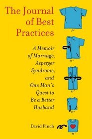 The Journal of Best Practices: A Memoir of Marriage, Asperger Syndrome, and One Man's Quest to Be a Better Husband (2012) by David    Finch