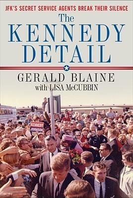 The Kennedy Detail: JFK's Secret Service Agents Break Their Silence (2010) by Gerald Blaine