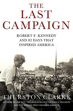 The Last Campaign: Robert F. Kennedy and 82 Days That Inspired America (2008) by Thurston Clarke