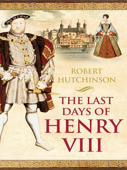 The Last Days of Henry VIII: Conspiracy, Treason and Heresy at the Court of the Dying Tyrant by Robert Hutchinson