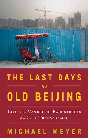 The Last Days of Old Beijing: Life in the Vanishing Backstreets of a City Transformed (2008) by Michael Meyer