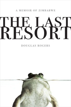 The Last Resort: A Memoir of Zimbabwe (2009) by Douglas Rogers