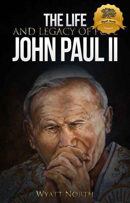 The Life and Legacy of Pope John Paul II by Wyatt North