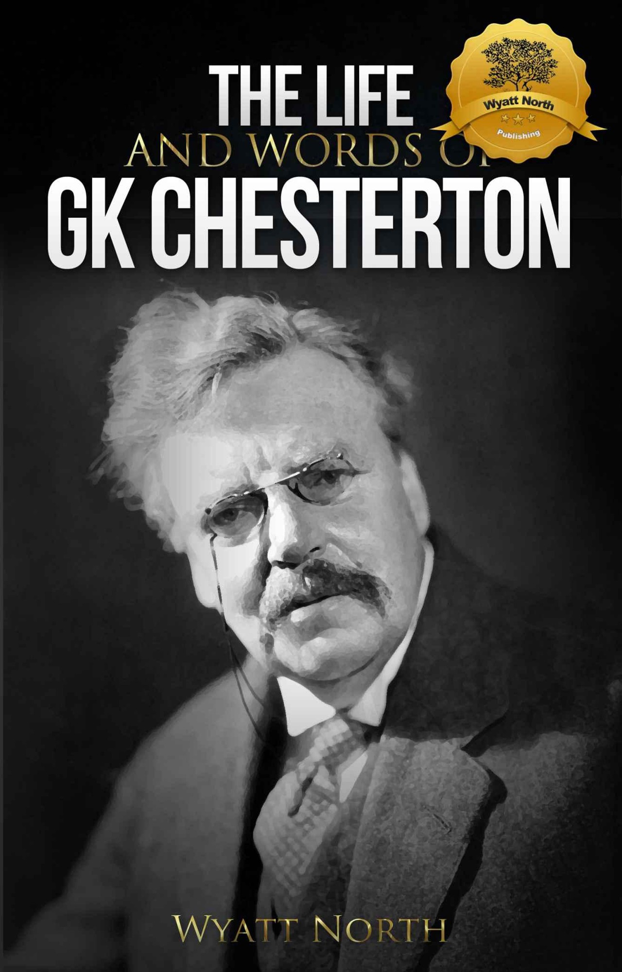 The Life and Words of GK Chesterton by Wyatt North