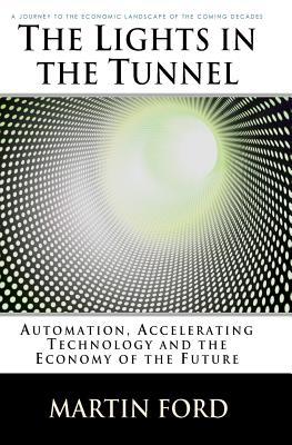 The Lights in the Tunnel: Automation, Accelerating Technology and the Economy of the Future (2009) by Martin Ford