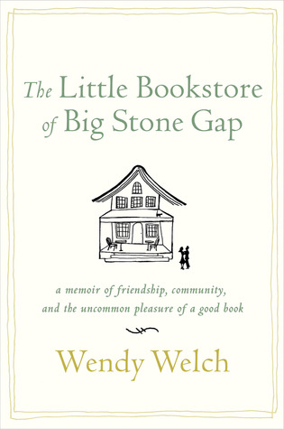 The Little Bookstore of Big Stone Gap: A Memoir of Friendship, Community, and the Uncommon Pleasure of a Good Book (2012) by Wendy Welch