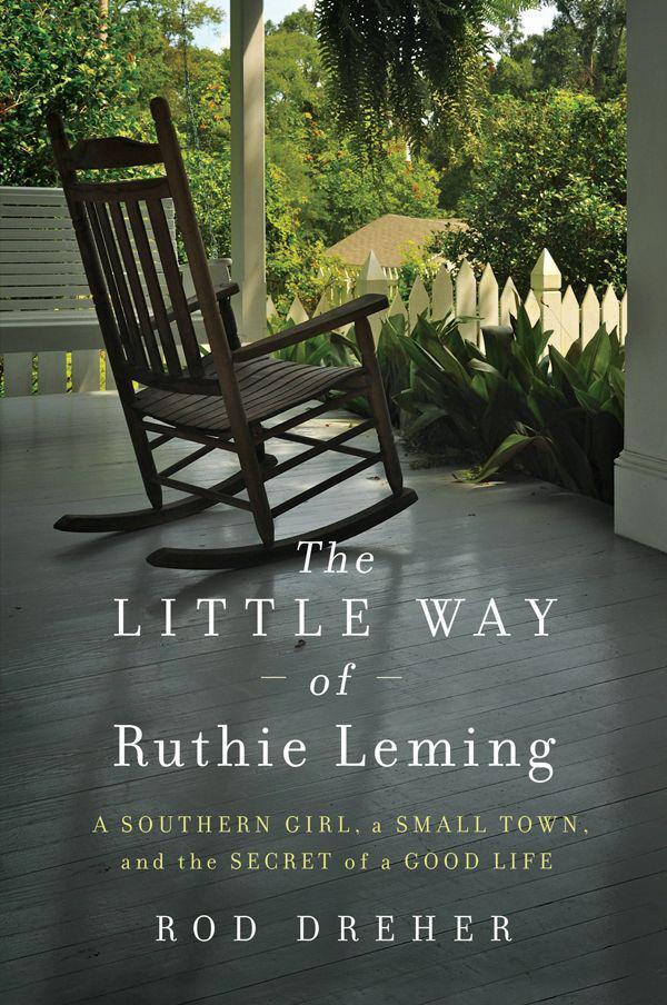 The Little Way of Ruthie Leming: A Southern Girl, a Small Town, and the Secret of a Good Life by Dreher, Rod