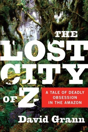 The Lost City of Z: A Tale of Deadly Obsession in the Amazon (2005) by David Grann