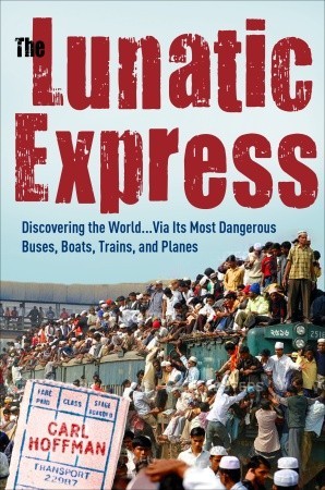 The Lunatic Express: Discovering the World... via Its Most Dangerous Buses, Boats, Trains, and Planes (2010) by Carl Hoffman