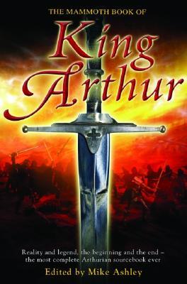 The Mammoth Book of King Arthur: Reality and Legend, the Beginning and the End--The Most Complete Arthurian Sourcebook Ever (2005)