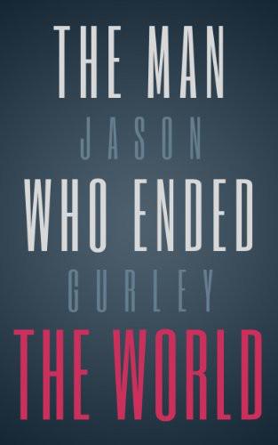 The Man Who Ended the World by Jason Gurley