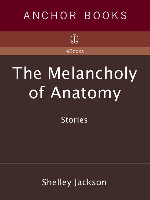 The Melancholy of Anatomy: Stories by Jackson, Shelley