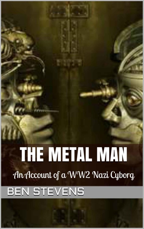 The Metal Man: An Account of a WW2 Nazi Cyborg by Ben Stevens