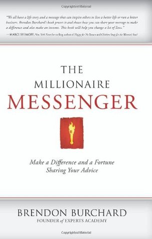 The Millionaire Messenger: Make a Difference and a Fortune Sharing Your Advice (2011) by Brendon Burchard