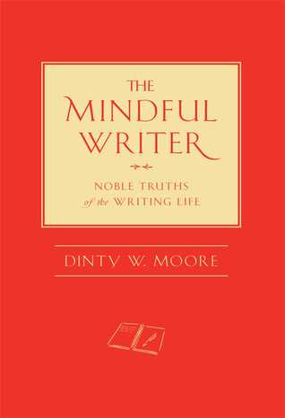 The Mindful Writer: Noble Truths of the Writing Life (2012) by Dinty W. Moore