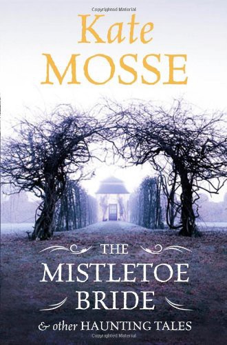 The Mistletoe Bride and Other Haunting Tales by Kate Mosse