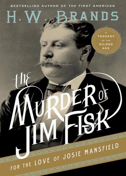 The Murder of Jim Fisk for the Love of Josie Mansfield by H. W. Brands