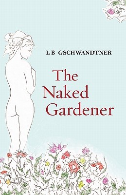 The Naked Gardener (2010) by L.B. Gschwandtner