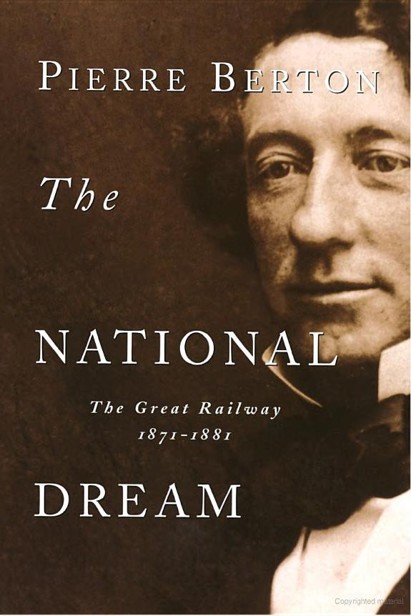 The National Dream: The Great Railway, 1871-1881 by Pierre Berton