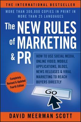 The New Rules of Marketing & PR: How to Use Social Media, Online Video, Mobile Applications, Blogs, News Releases, & Viral Marketing to Reach Buyers Directly (2013) by David Meerman Scott