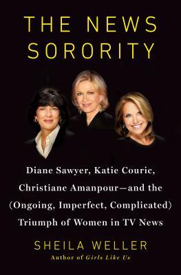 The News Sorority: Diane Sawyer, Katie Couric, Christiane Amanpour, and the (Ongoing, Imperfect, Complicated) Triumph of Women in TV News (2014)