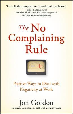 The No Complaining Rule: Positive Ways to Deal with Negativity at Work (2008) by Jon Gordon