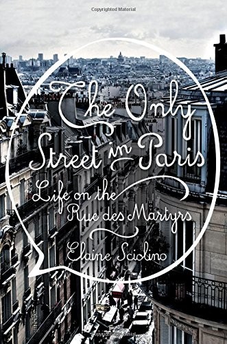 The Only Street in Paris: Life on the Rue Des Martyrs by Elaine Sciolino