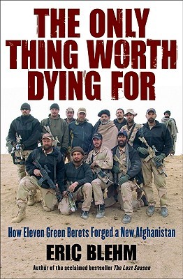 The Only Thing Worth Dying For: How Eleven Green Berets Forged a New Afghanistan (2010) by Eric Blehm