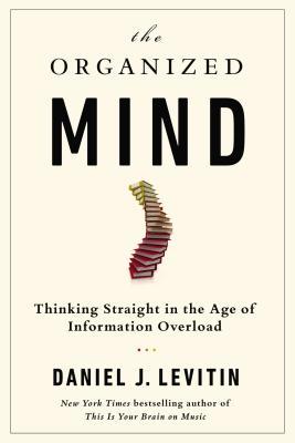 The Organized Mind: Thinking Straight in the Age of Information Overload (2014) by Daniel J. Levitin