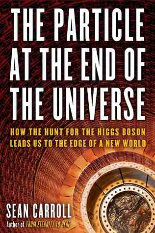 The Particle at the End of the Universe: How the Hunt for the Higgs Boson Leads Us to the Edge of a New World (2012) by Sean Carroll