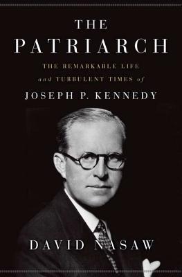 The Patriarch: The Remarkable Life and Turbulent Times of Joseph P. Kennedy (2012) by David Nasaw