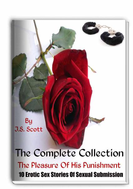 THE PLEASURE OF HIS PUNISHMENT : THE COMPLETE COLLECTION (10 EROTIC SEX STORIES OF SEXUAL SUBMISSION) by Scott, J. S.