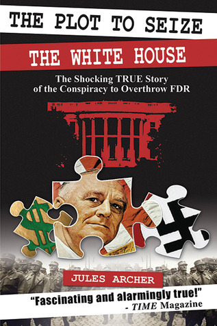 The Plot to Seize the White House: The Shocking True Story of the Conspiracy to Overthrow FDR (2007) by Jules Archer