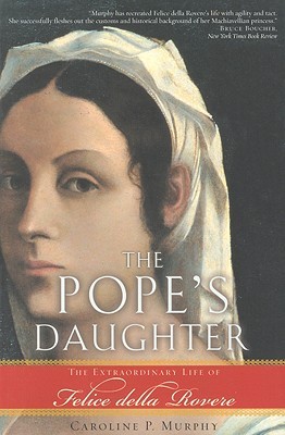 The Pope's Daughter: The Extraordinary Life of Felice Della Rovere (2006) by Caroline P. Murphy