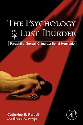 The Psychology of Lust Murder: Paraphilia, Sexual Killing, and Serial Homicide (2006) by Bruce A. Arrigo