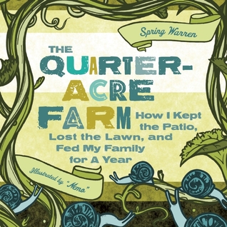 The Quarter-Acre Farm: How I kept the patio, lost the lawn, and fed my family for a year (2011) by Spring Warren